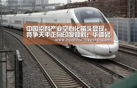 中国染料产业空心化苗头显现,竞争天平正向印度倾斜:华体会登录入口(图3) 华体会官方入口