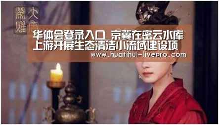 华体会登录入口_京冀在密云水库上游开展生态清洁小流域建设项目纪实(图1) 华体会官网